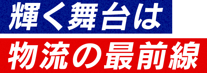 輝く舞台は物流の最前線